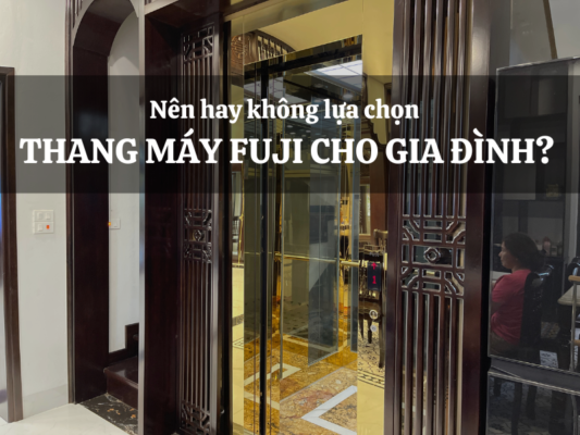 Nên hay không lựa chọn thang máy Fuji cho gia đình?